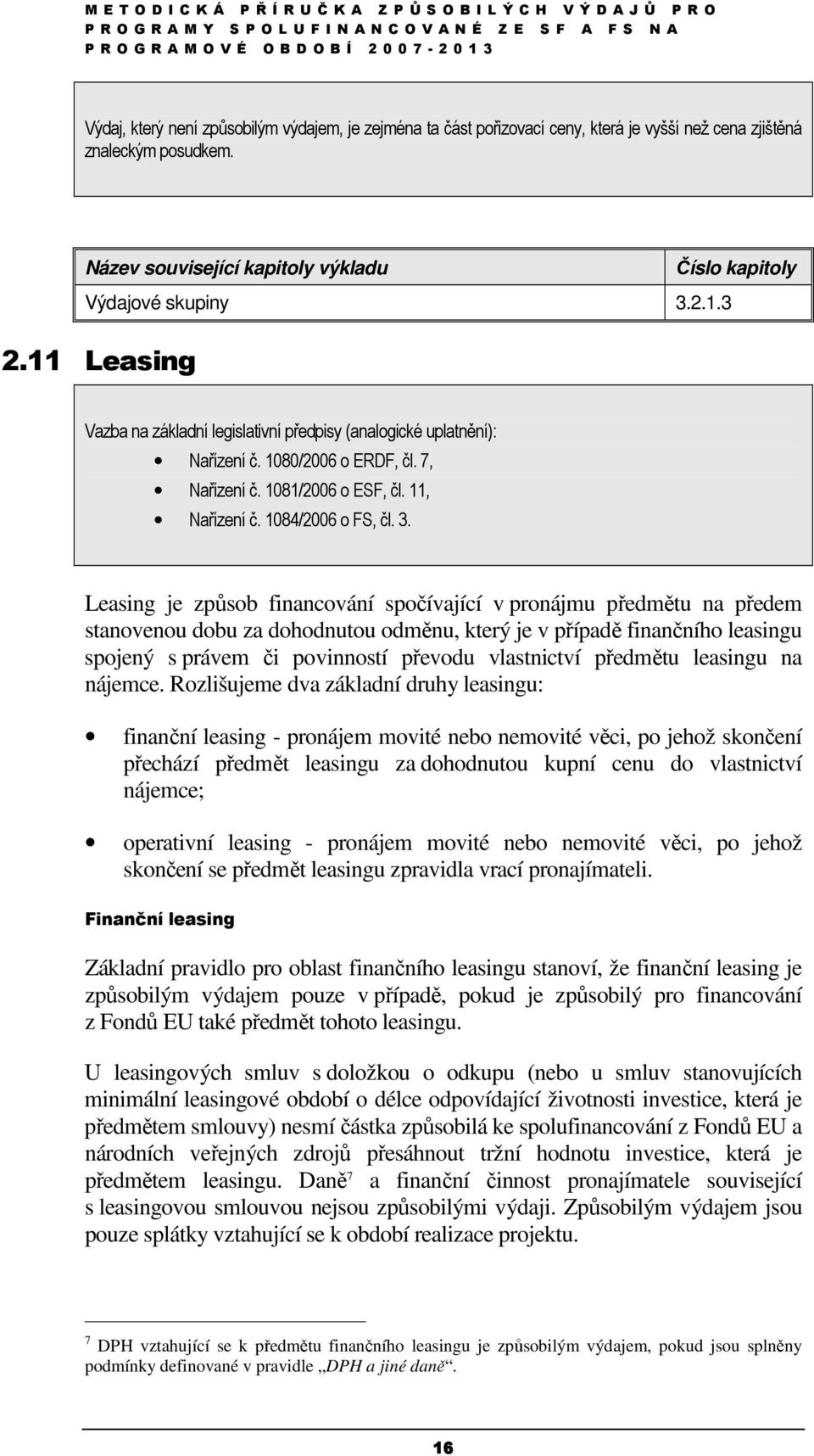 Leasing je způsob financování spočívající v pronájmu předmětu na předem stanovenou dobu za dohodnutou odměnu, který je v případě finančního leasingu spojený s právem či povinností převodu vlastnictví