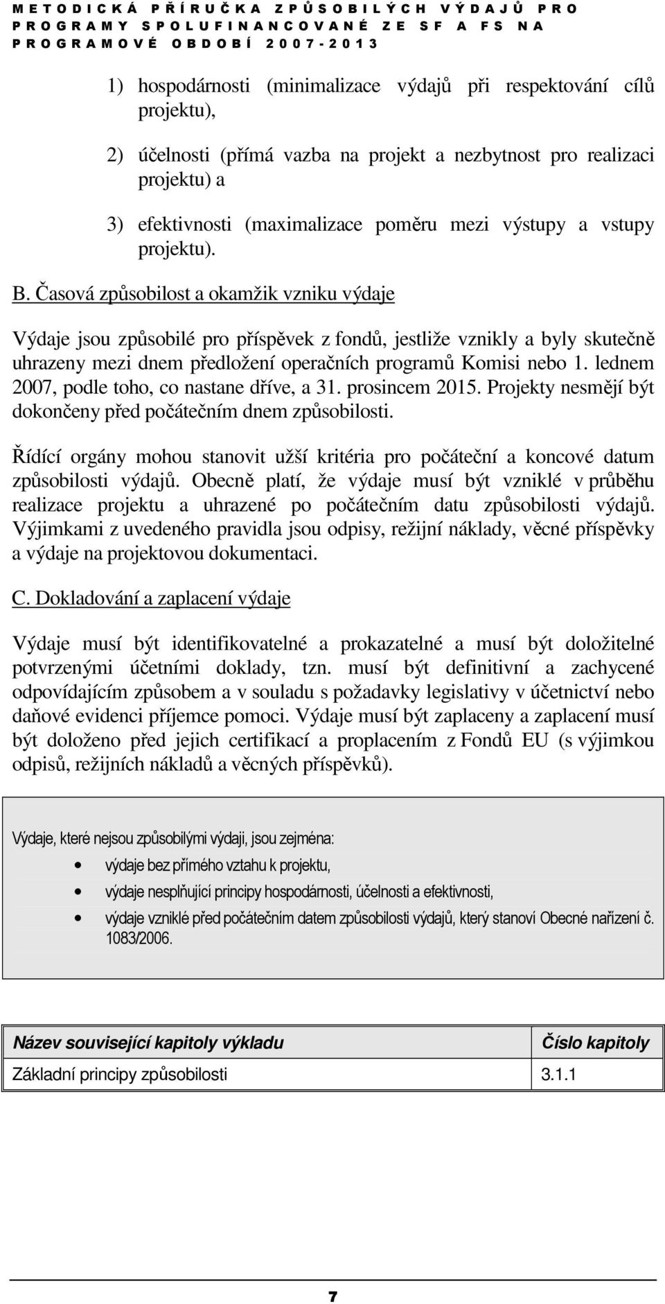 Časová způsobilost a okamžik vzniku výdaje Výdaje jsou způsobilé pro příspěvek z fondů, jestliže vznikly a byly skutečně uhrazeny mezi dnem předložení operačních programů Komisi nebo 1.