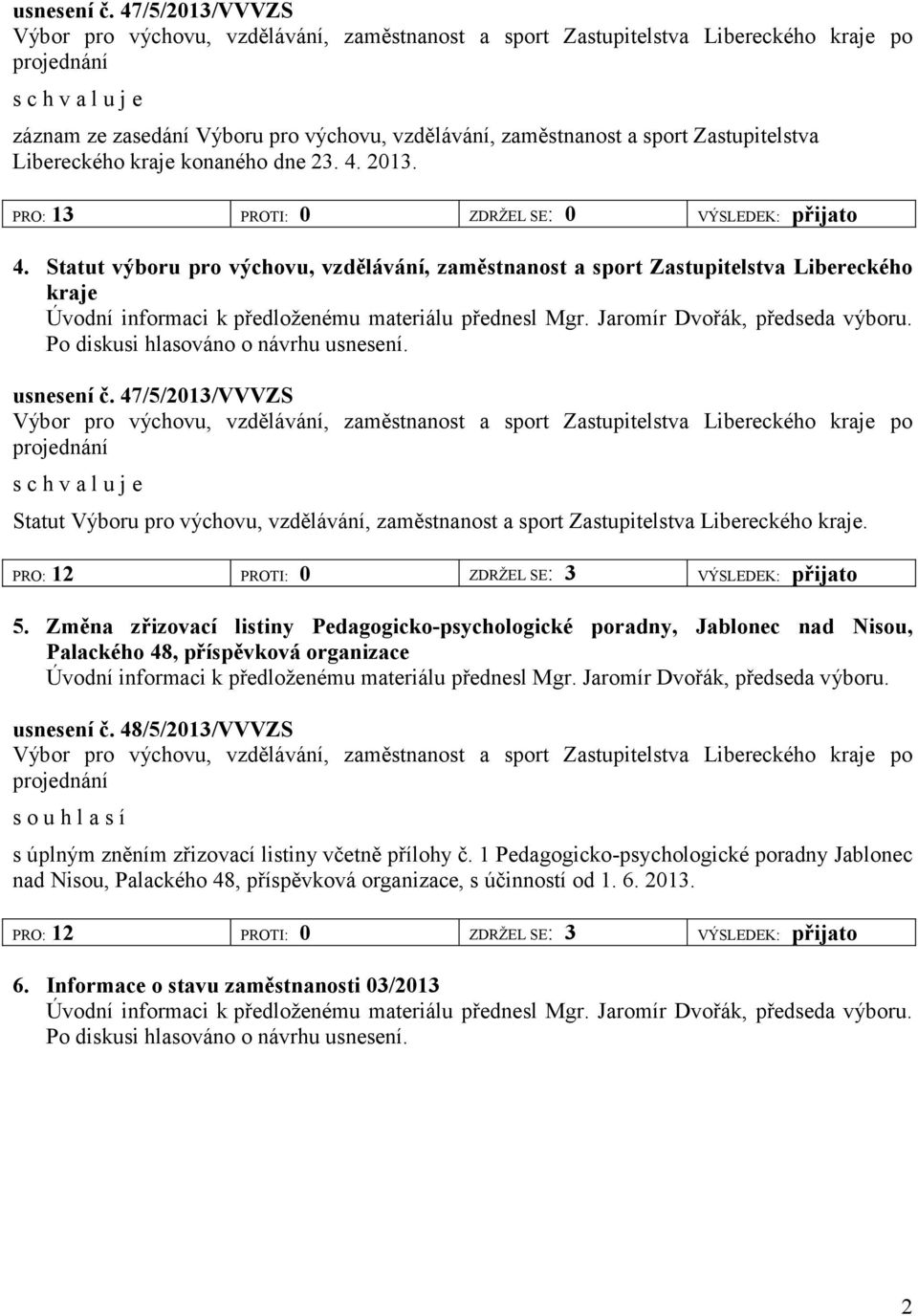 Zastupitelstva Libereckého kraje konaného dne 23. 4. 2013. PRO: 13 PROTI: 0 ZDRŽEL SE: 0 VÝSLEDEK: přijato 4.