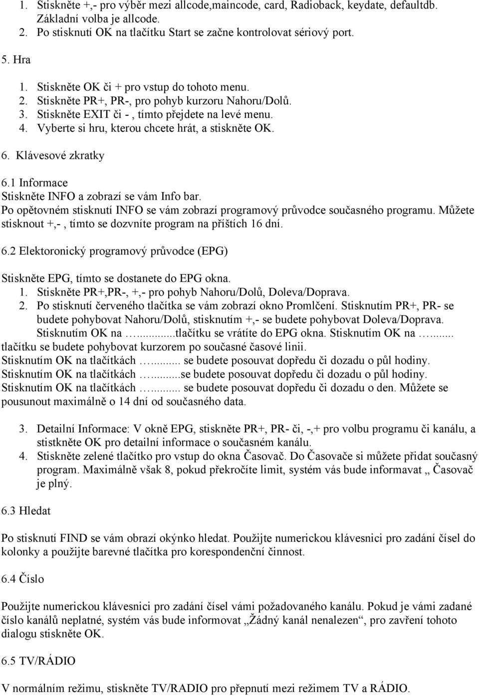 1 Informace Stiskněte INFO a zobrazí se vám Info bar. Po opětovném stisknutí INFO se vám zobrazí programový průvodce současného programu.