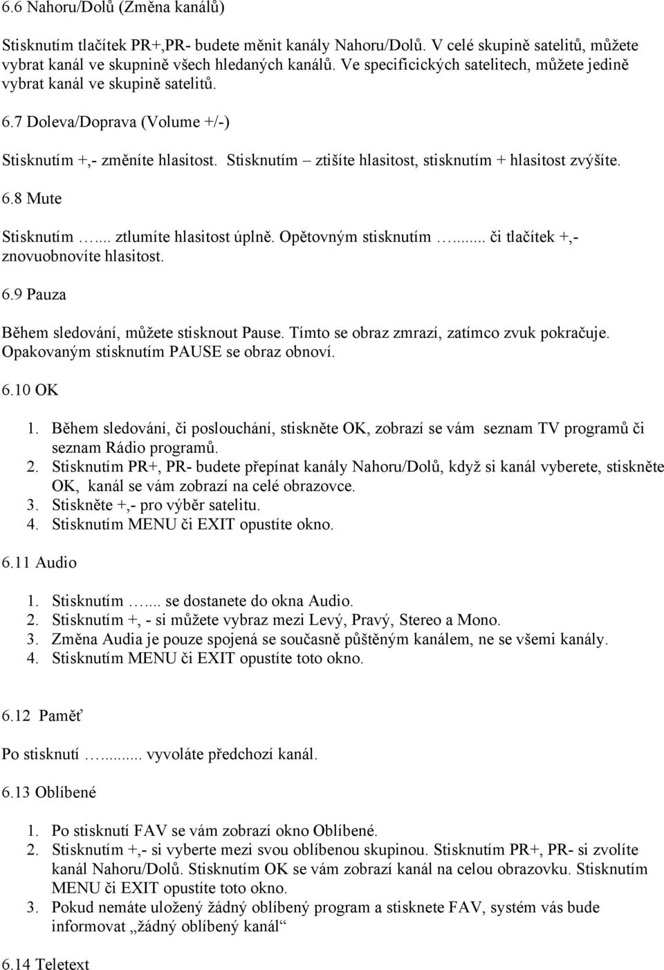 Stisknutím ztišíte hlasitost, stisknutím + hlasitost zvýšíte. 6.8 Mute Stisknutím... ztlumíte hlasitost úplně. Opětovným stisknutím... či tlačítek +,- znovuobnovíte hlasitost. 6.9 Pauza Během sledování, můžete stisknout Pause.