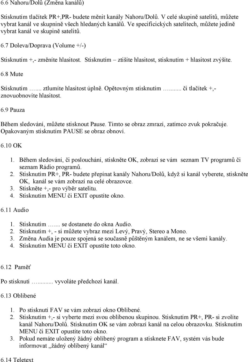 Stisknutím ztišíte hlasitost, stisknutím + hlasitost zvýšíte. 6.8 Mute Stisknutím... ztlumíte hlasitost úplně. Opětovným stisknutím... či tlačítek +,- znovuobnovíte hlasitost. 6.9 Pauza Během sledování, můžete stisknout Pause.