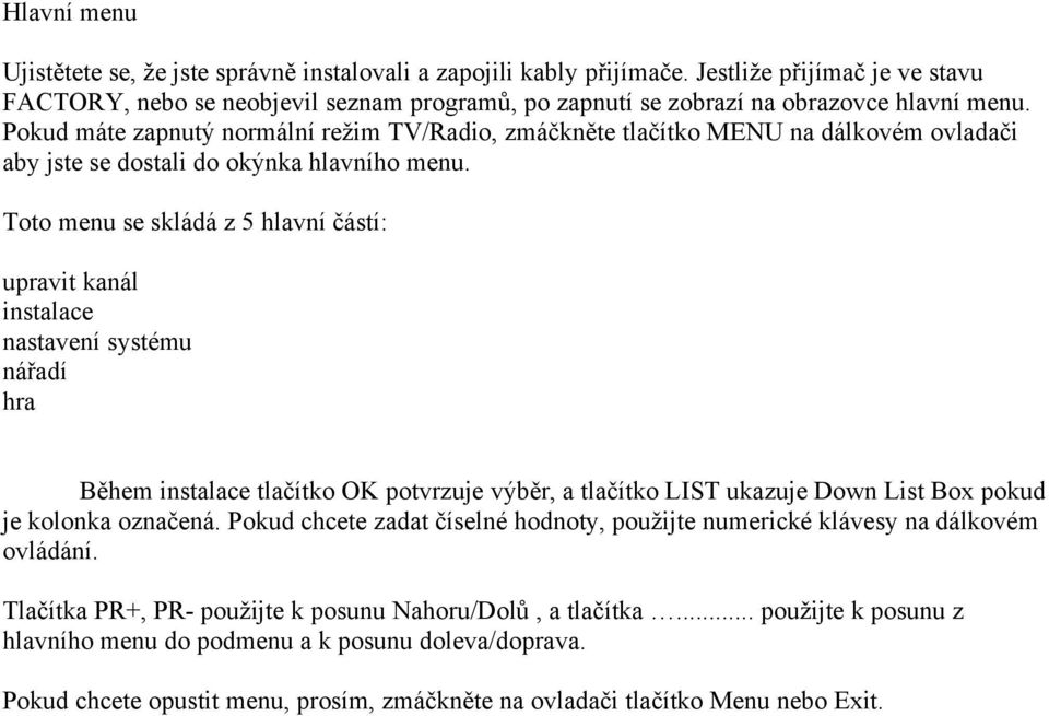 Pokud máte zapnutý normální režim TV/Radio, zmáčkněte tlačítko MENU na dálkovém ovladači aby jste se dostali do okýnka hlavního menu.