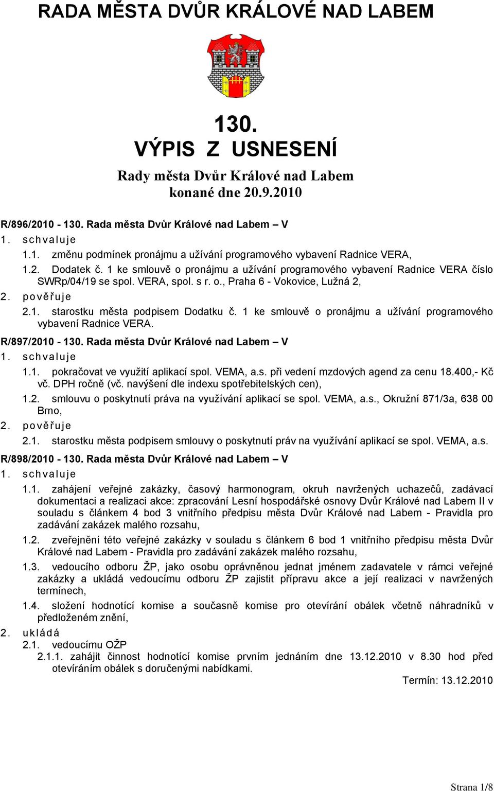 1 ke smlouvě o pronájmu a užívání programového vybavení Radnice VERA. R/897/2010-130. Rada města Dvůr Králové nad Labem V 1.1. pokračovat ve využití aplikací spol. VEMA, a.s. při vedení mzdových agend za cenu 18.