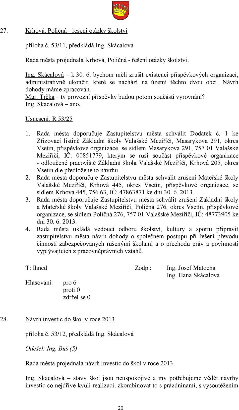 Trčka ty provozní příspěvky budou potom součástí vyrovnání? Ing. Skácalová ano. Usnesení: R 53/25 1. Rada města doporučuje Zastupitelstvu města schválit Dodatek č.