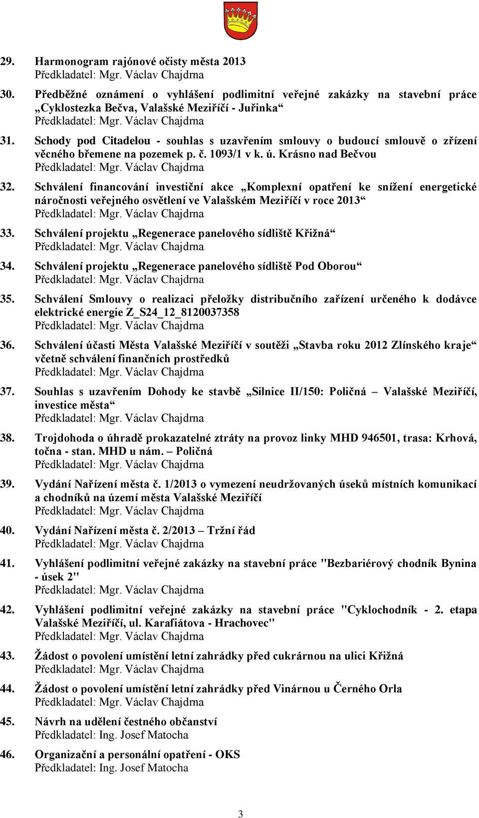 Schody pod Citadelou - souhlas s uzavřením smlouvy o budoucí smlouvě o zřízení věcného břemene na pozemek p. č. 1093/1 v k. ú. Krásno nad Bečvou Předkladatel: Mgr. Václav Chajdrna 32.