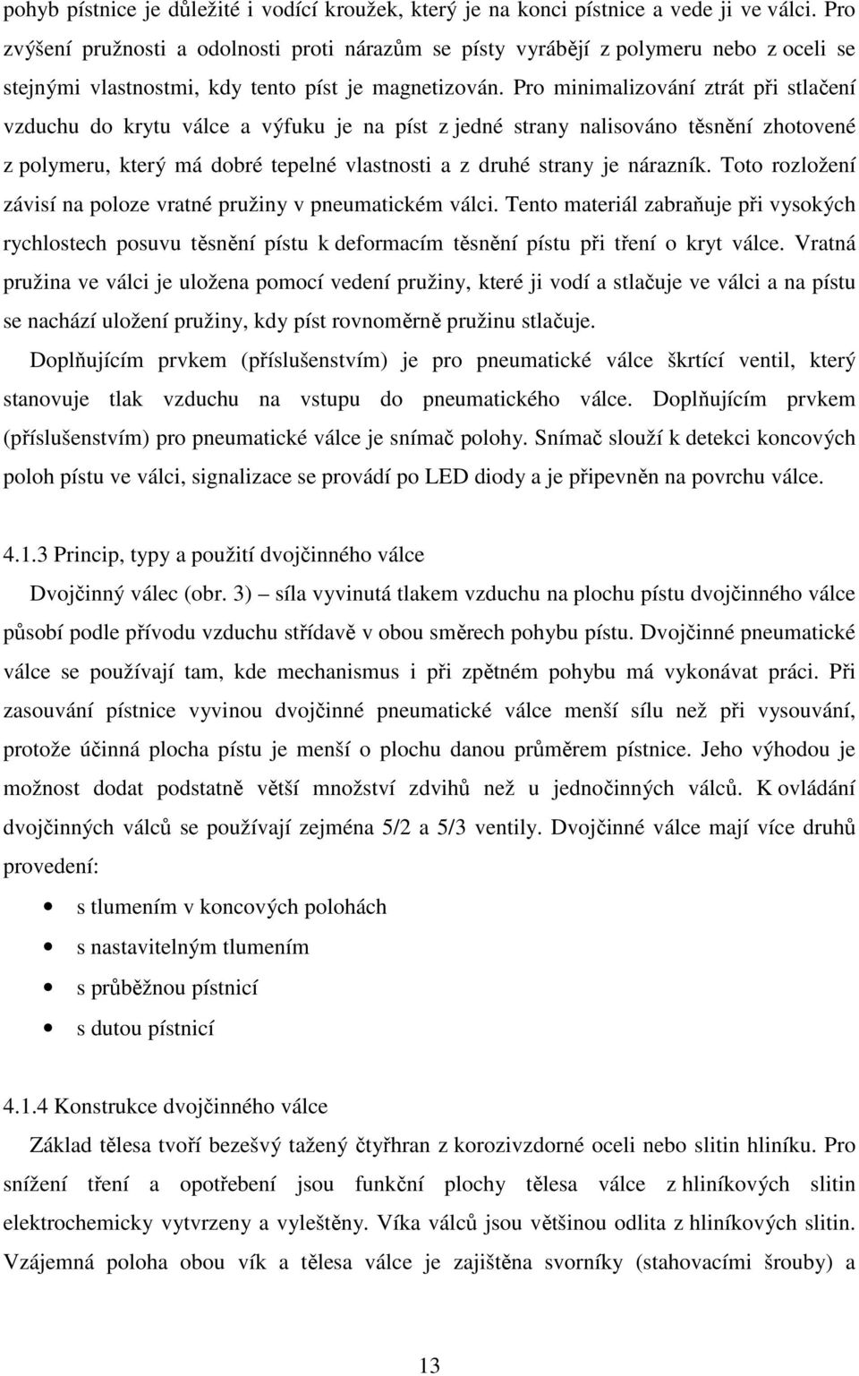 Pro minimalizování ztrát při stlačení vzduchu do krytu válce a výfuku je na píst z jedné strany nalisováno těsnění zhotovené z polymeru, který má dobré tepelné vlastnosti a z druhé strany je nárazník.