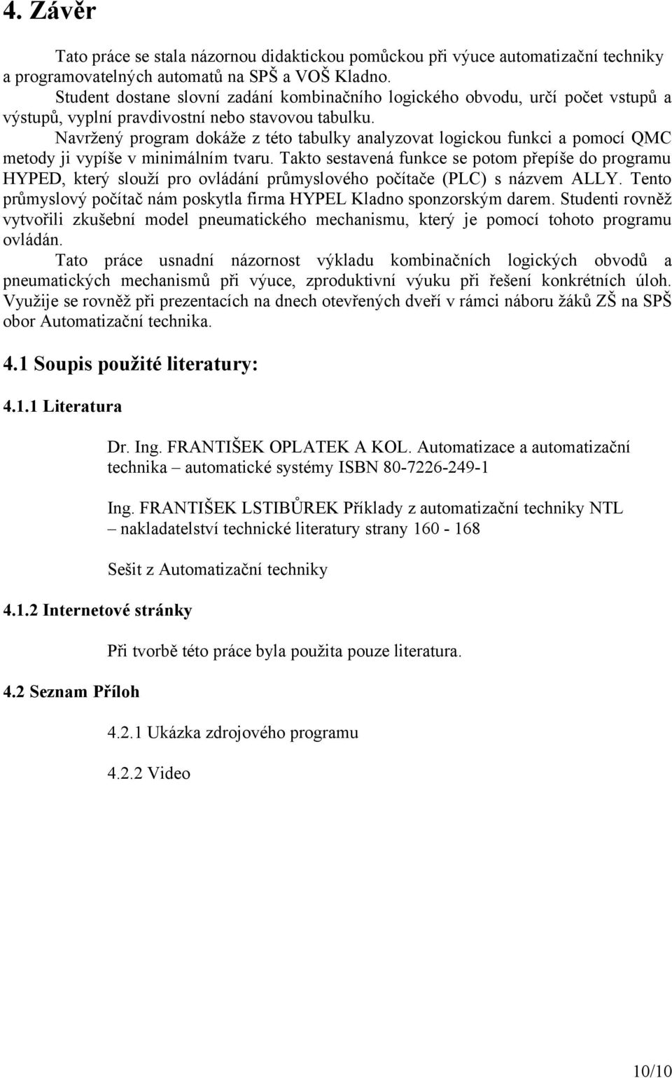 Navržený program dokáže z této tabulky analyzovat logickou funkci a pomocí QMC metody ji vypíše v minimálním tvaru.