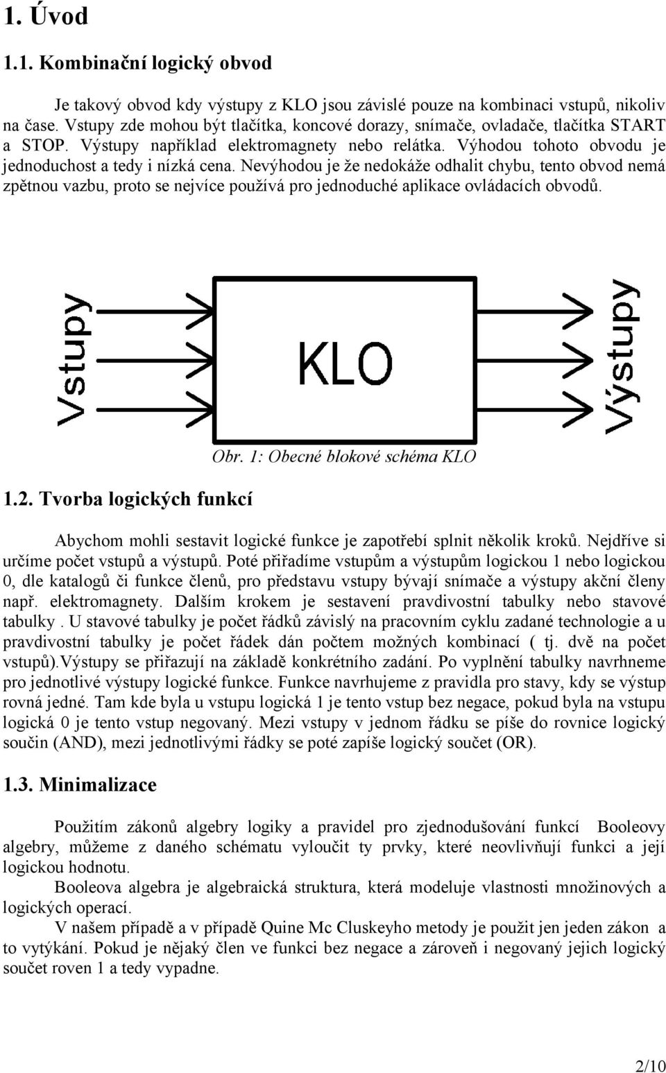Nevýhodou je že nedokáže odhalit chybu, tento obvod nemá zpětnou vazbu, proto se nejvíce používá pro jednoduché aplikace ovládacích obvodů. Obr. 1: Obecné blokové schéma KLO 1.2.