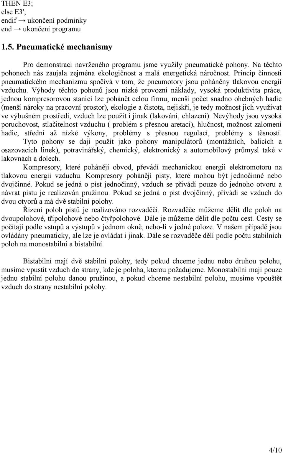 Výhody těchto pohonů jsou nízké provozní náklady, vysoká produktivita práce, jednou kompresorovou stanicí lze pohánět celou firmu, menší počet snadno ohebných hadic (menší nároky na pracovní
