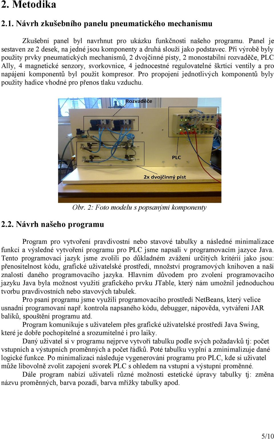 Při výrobě byly použity prvky pneumatických mechanismů, 2 dvojčinné písty, 2 monostabilní rozvaděče, PLC Ally, 4 magnetické senzory, svorkovnice, 4 jednocestné regulovatelné škrtící ventily a pro