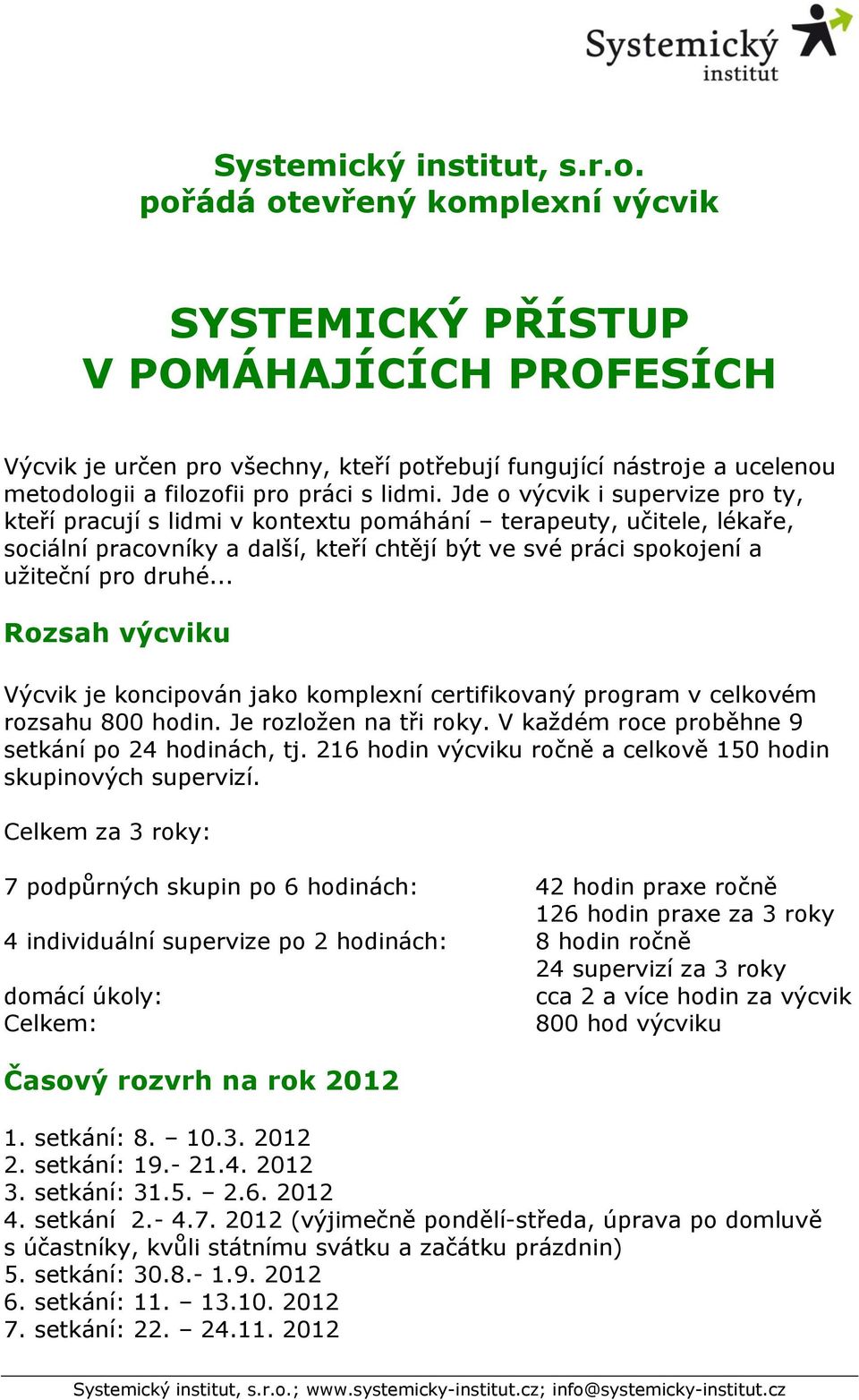 Jde o výcvik i supervize pro ty, kteří pracují s lidmi v kontextu pomáhání terapeuty, učitele, lékaře, sociální pracovníky a další, kteří chtějí být ve své práci spokojení a užiteční pro druhé.