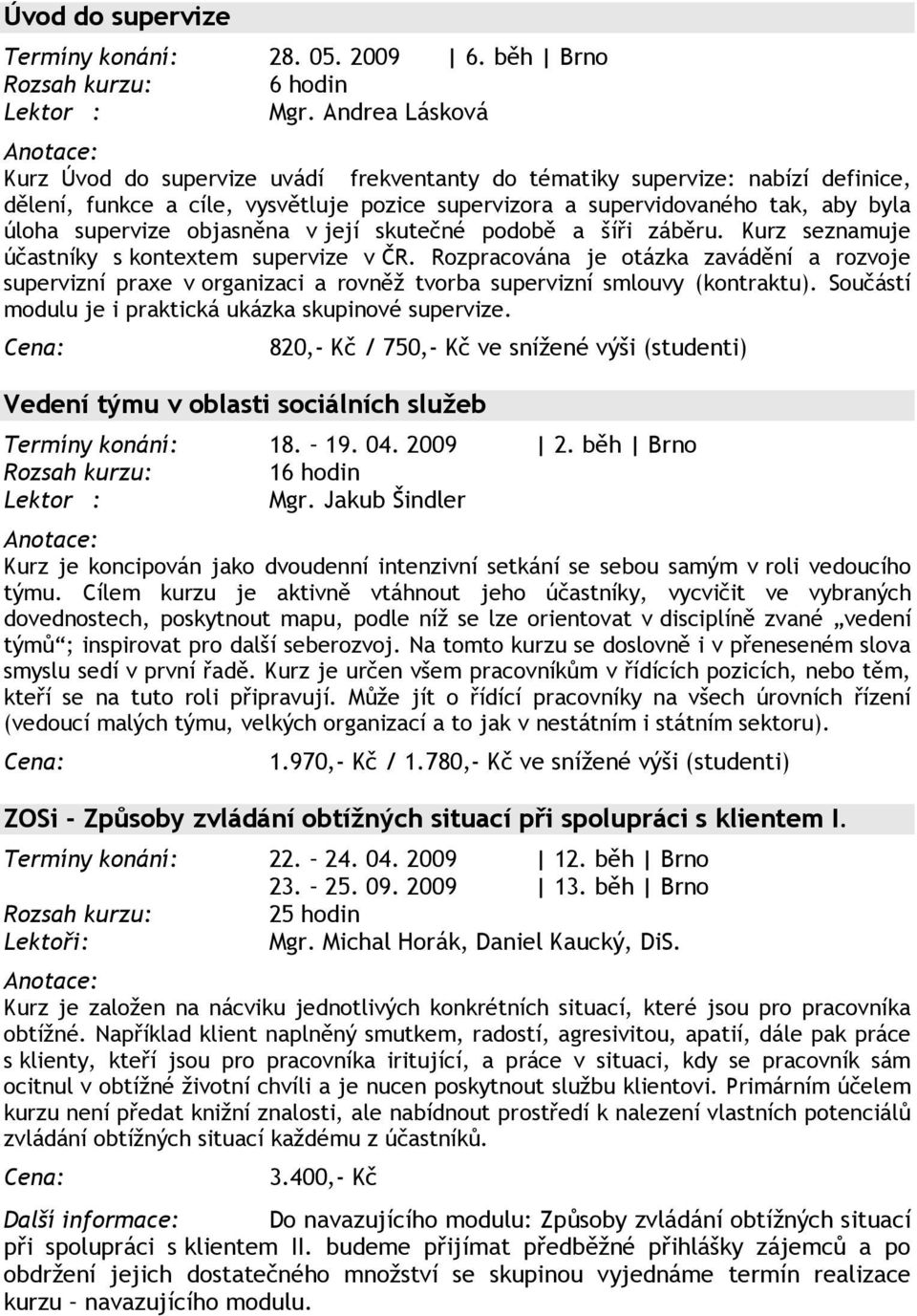 objasněna v její skutečné podobě a šíři záběru. Kurz seznamuje účastníky s kontextem supervize v ČR.