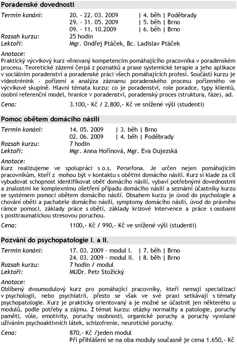 Teoretické zázemí čerpá z poznatků a praxe systemické terapie a jeho aplikace v sociálním poradenství a poradenské práci všech pomáhajících profesí.