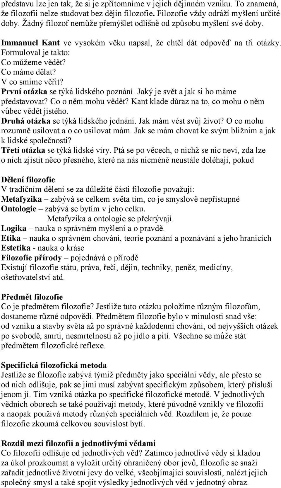 V co smíme věřit? První otázka se týká lidského poznání. Jaký je svět a jak si ho máme představovat? Co o něm mohu vědět? Kant klade důraz na to, co mohu o něm vůbec vědět jistého.