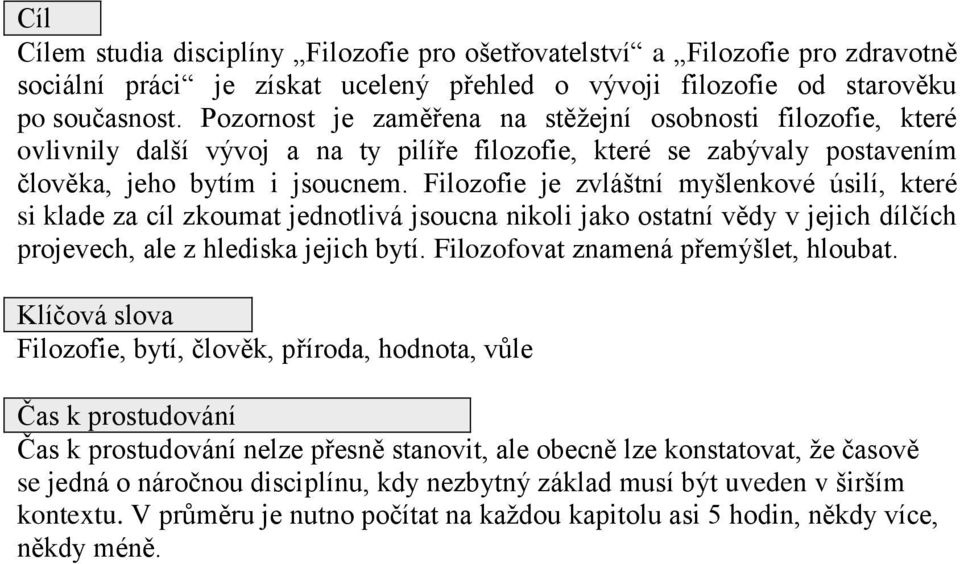 Filozofie je zvláštní myšlenkové úsilí, které si klade za cíl zkoumat jednotlivá jsoucna nikoli jako ostatní vědy v jejich dílčích projevech, ale z hlediska jejich bytí.