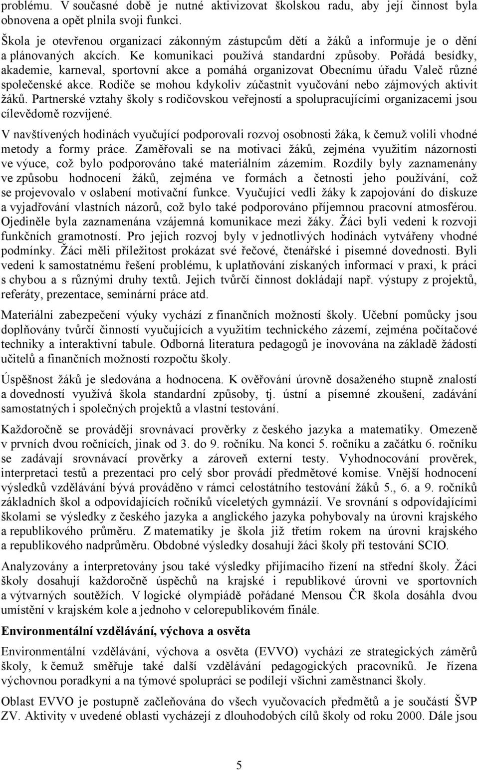 Pořádá besídky, akademie, karneval, sportovní akce a pomáhá organizovat Obecnímu úřadu Valeč různé společenské akce. Rodiče se mohou kdykoliv zúčastnit vyučování nebo zájmových aktivit žáků.