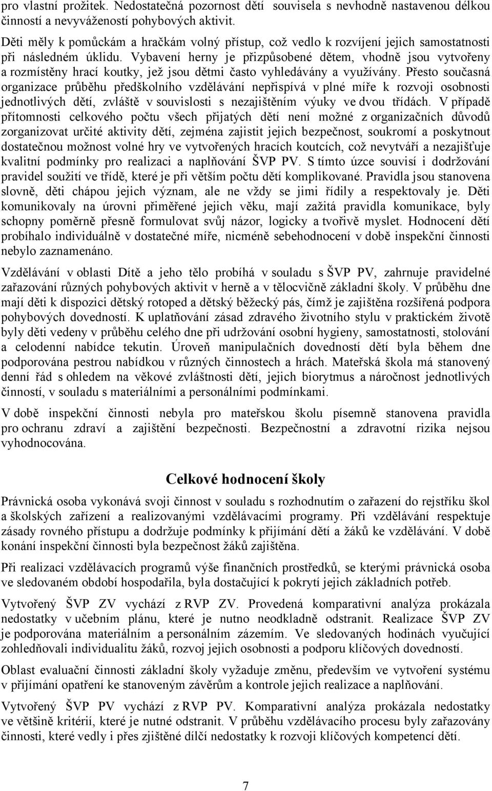 Vybavení herny je přizpůsobené dětem, vhodně jsou vytvořeny a rozmístěny hrací koutky, jež jsou dětmi často vyhledávány a využívány.