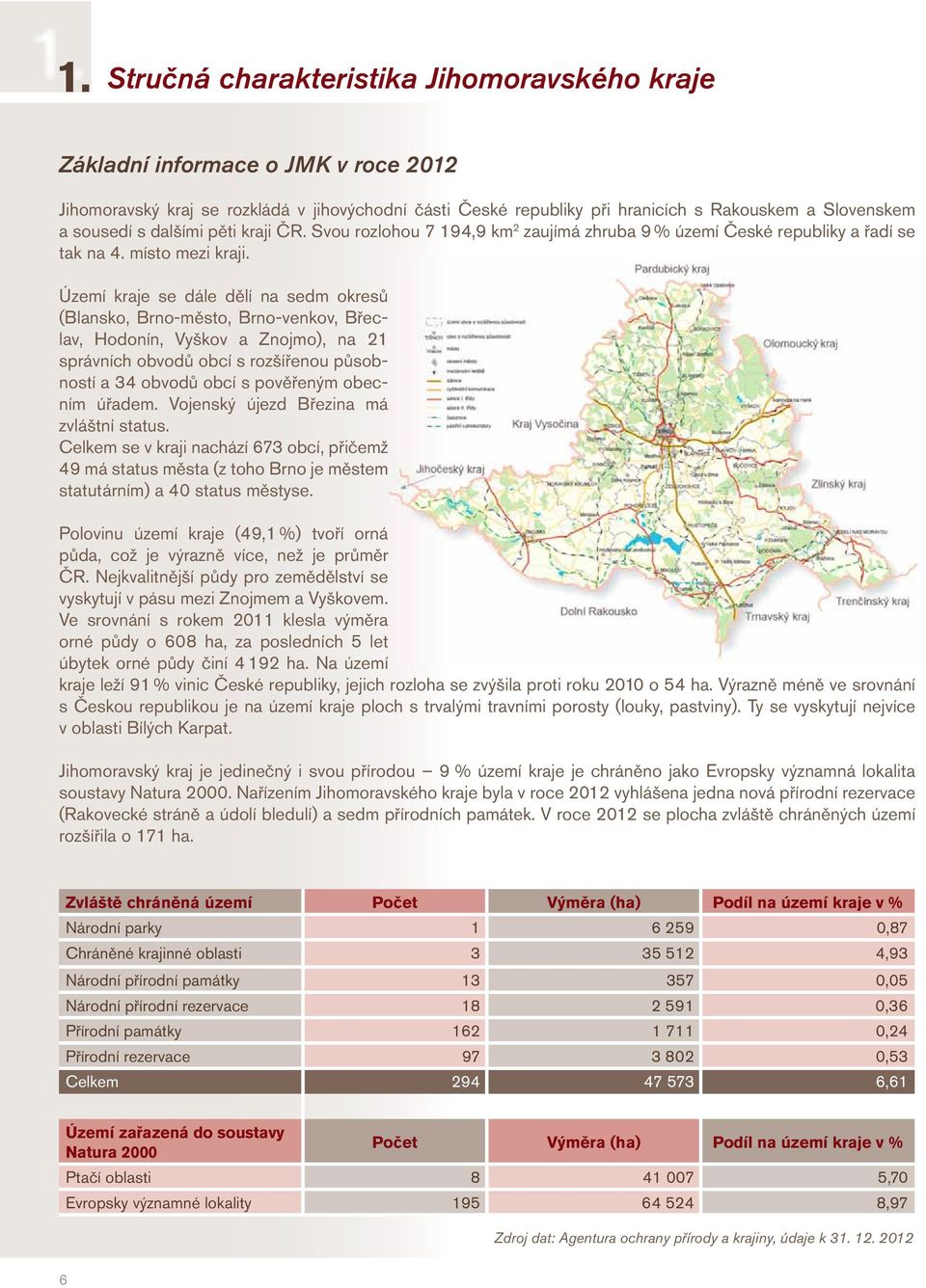 Území kraje se dále dělí na sedm okresů (Blansko, Brno-město, Brno-venkov, Břeclav, Hodonín, Vyškov a Znojmo), na 21 správních obvodů obcí s rozšířenou působností a 34 obvodů obcí s pověřeným obecním