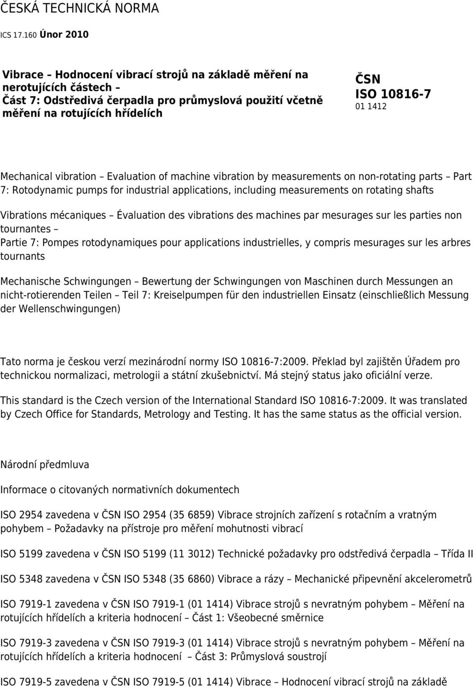 1412 Mechanical vibration Evaluation of machine vibration by measurements on non-rotating parts Part 7: Rotodynamic pumps for industrial applications, including measurements on rotating shafts