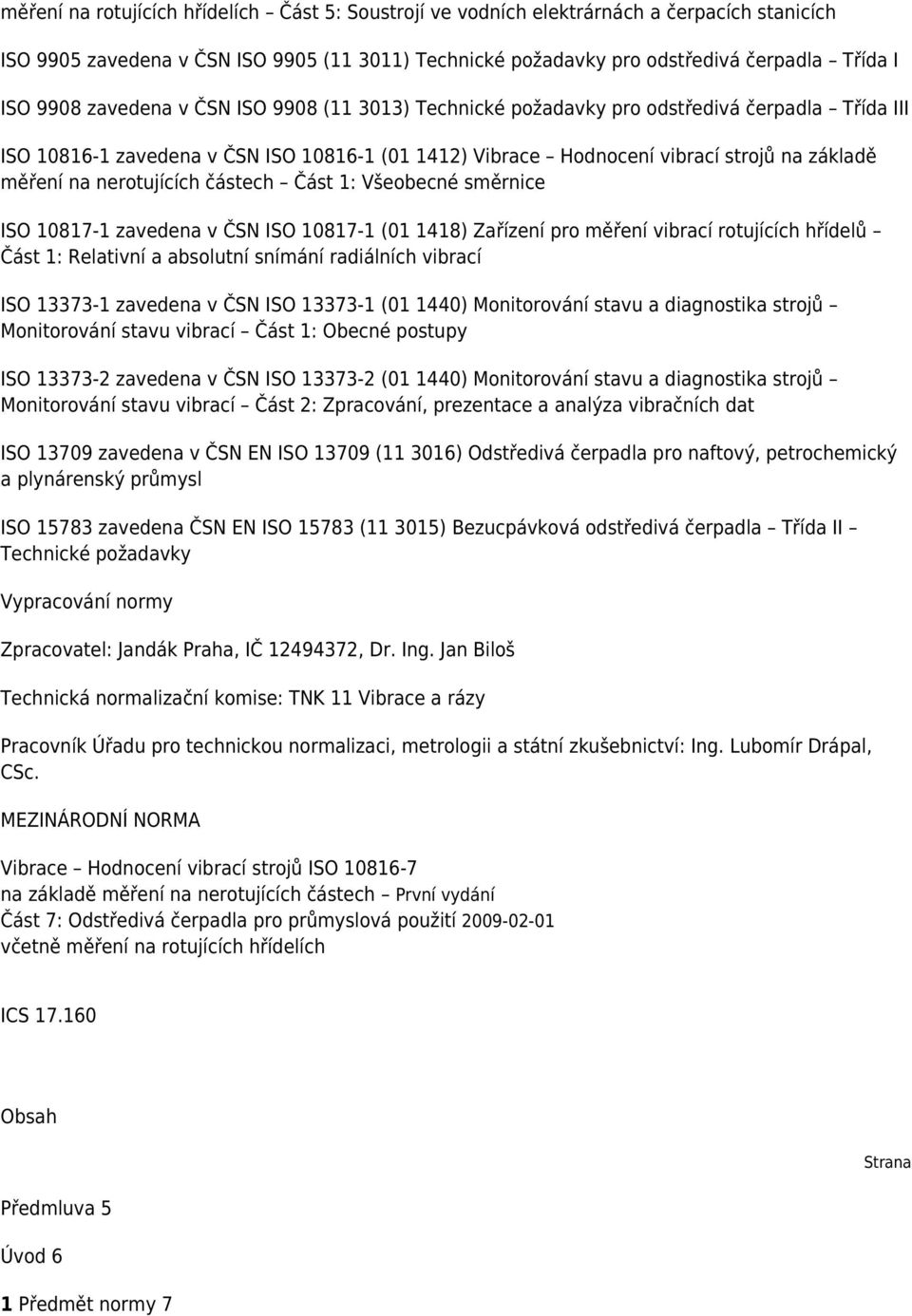 nerotujících částech Část 1: Všeobecné směrnice ISO 10817-1 zavedena v ČSN ISO 10817-1 (01 1418) Zařízení pro měření vibrací rotujících hřídelů Část 1: Relativní a absolutní snímání radiálních