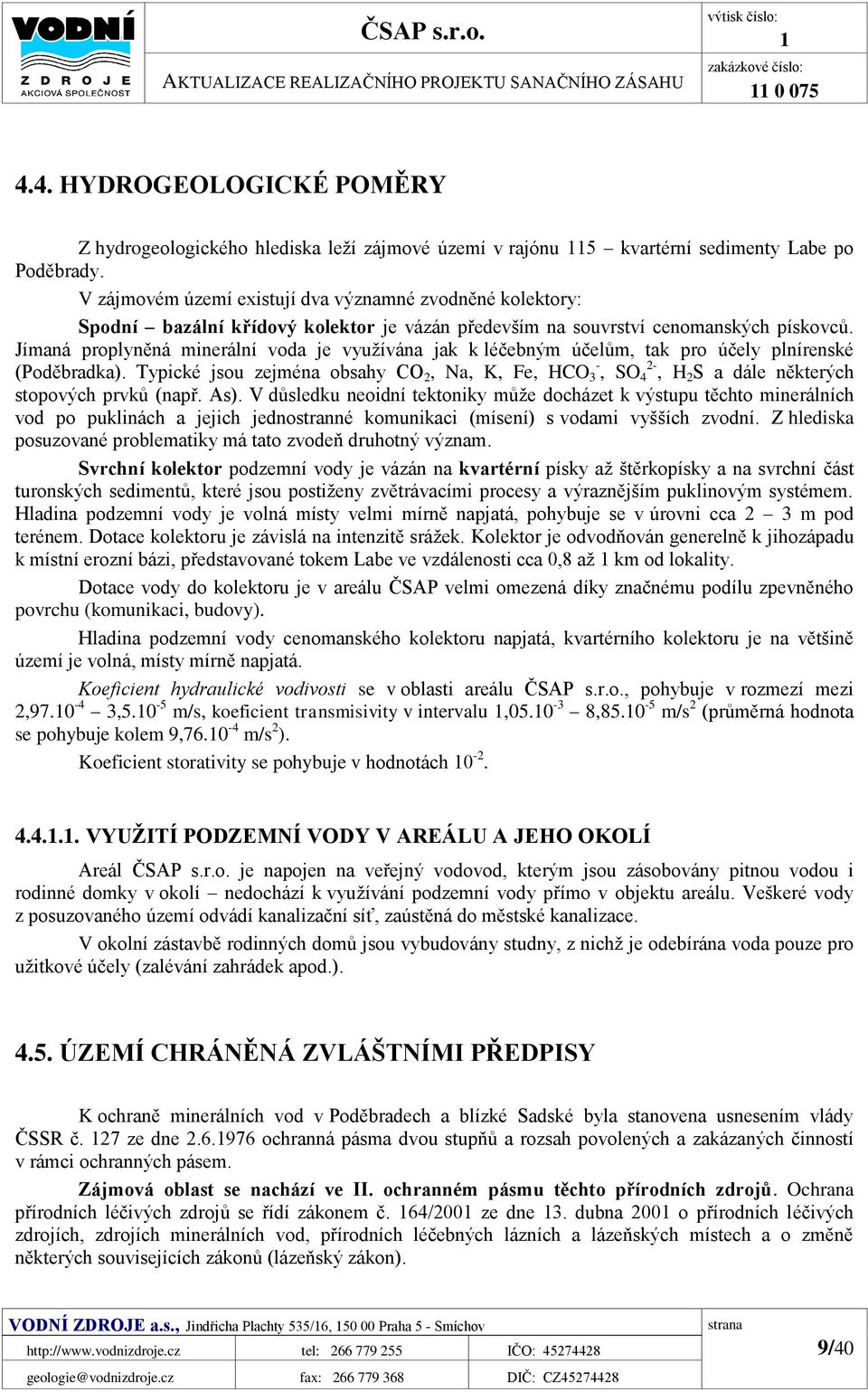 V zájmovém území existují dva významné zvodněné kolektory: Spodní bazální křídový kolektor je vázán především na souvrství cenomanských pískovců.