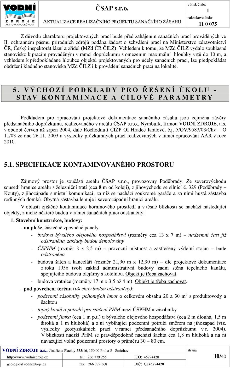 Vzhledem k tomu, že MZd ČILZ vydalo souhlasné stanovisko k pracím prováděným v rámci doprůzkumu s omezením maximální hloubky vrtů do 10 m, a vzhledem k předpokládané hloubce objektů projektovaných