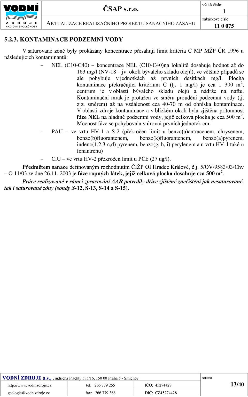 dosahuje hodnot až do 163 mg/l (NV-18 jv. okolí bývalého skladu olejů), ve většině případů se ale pohybuje v jednotkách až prvních desítkách mg/l. Plocha kontaminace překračující kritérium C (tj.