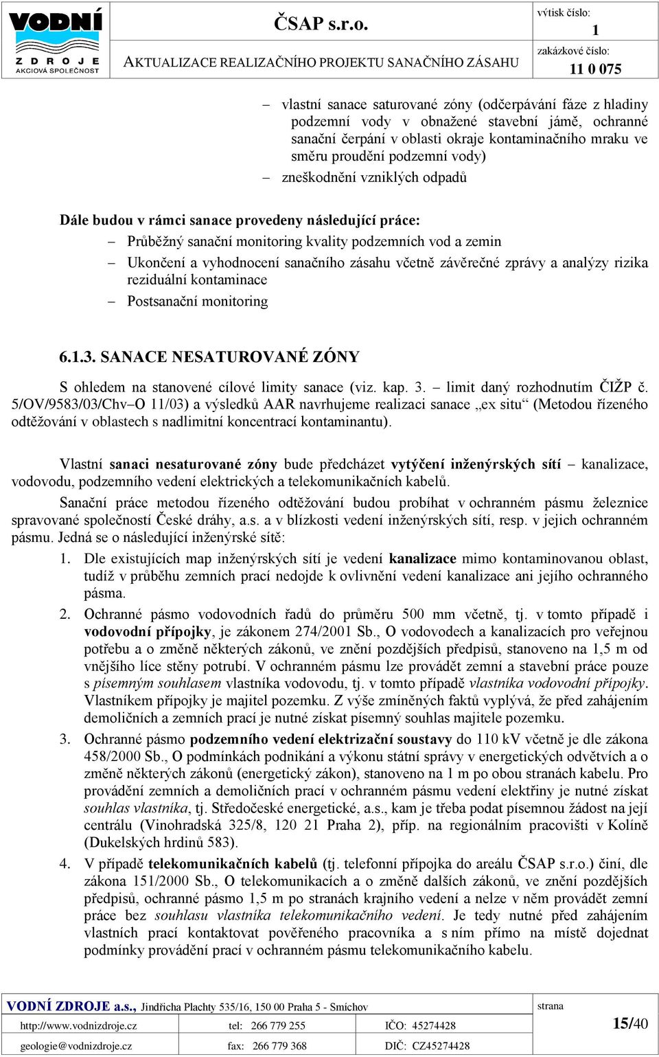 oblasti okraje kontaminačního mraku ve směru proudění podzemní vody) zneškodnění vzniklých odpadů Dále budou v rámci sanace provedeny následující práce: Průběžný sanační monitoring kvality podzemních