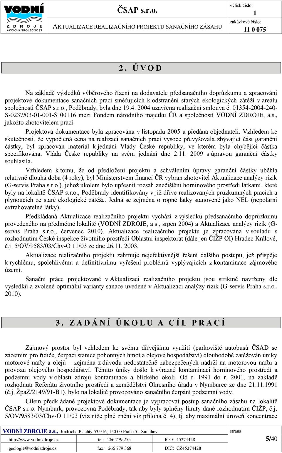 společnosti ČSAP s.r.o., Poděbrady, byla dne 19.4. 2004 uzavřena realizační smlouva č. 01354-2004-240- S-0237/03-01-001-S 00116 mezi Fondem národního majetku ČR a společností VODNÍ ZDROJE, a.s., jakožto zhotovitelem prací.