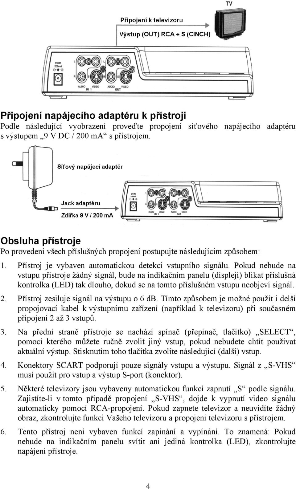 Pokud nebude na vstupu přístroje žádný signál, bude na indikačním panelu (displeji) blikat příslušná kontrolka (LED) tak dlouho, dokud se na tomto příslušném vstupu neobjeví signál. 2.