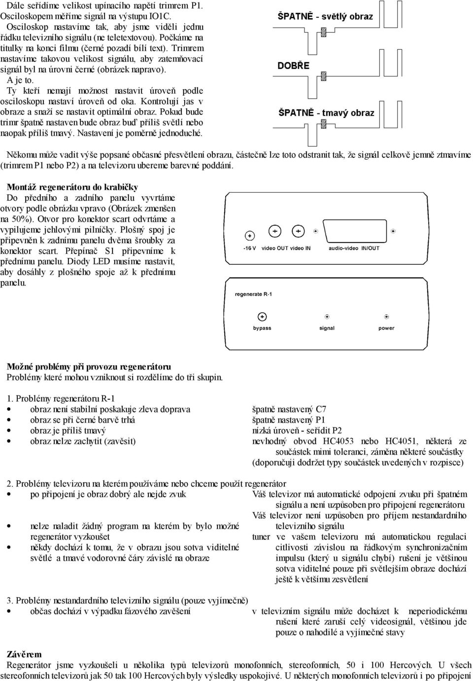 Ty kteří nemají možnost nastavit úroveň podle osciloskopu nastaví úroveň od oka. Kontrolují jas v obraze a snaží se nastavit optimální obraz.
