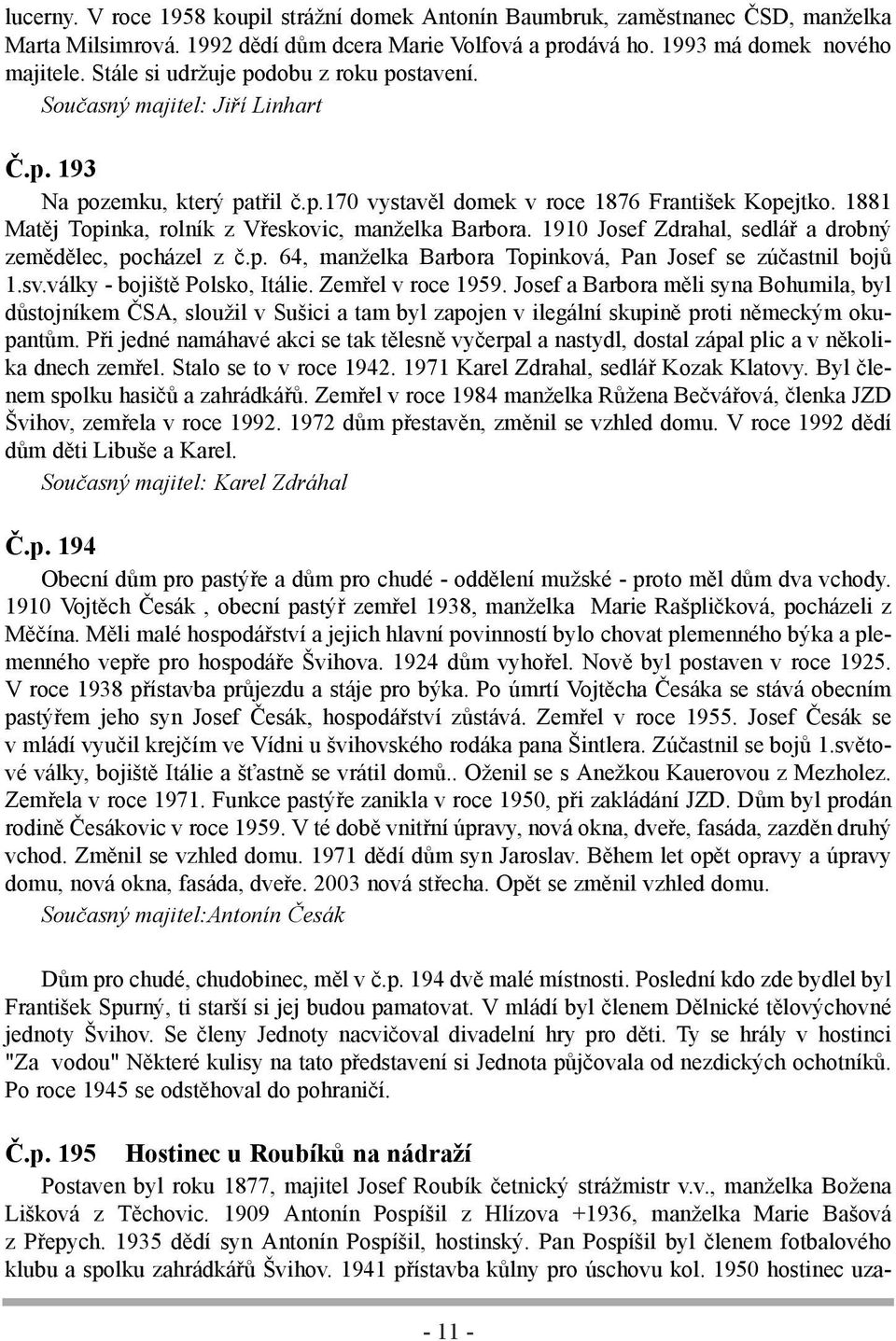 1881 Matěj Topinka, rolník z Vřeskovic, manželka Barbora. 1910 Josef Zdrahal, sedlář a drobný zemědělec, pocházel z č.p. 64, manželka Barbora Topinková, Pan Josef se zúčastnil bojů 1.sv.
