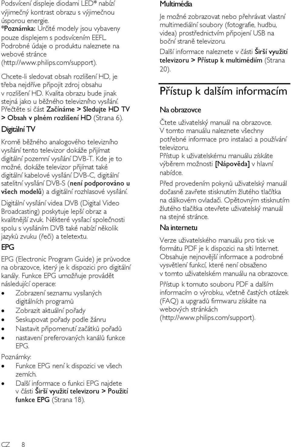 Kvalita obrazu bude jinak stejná jako u běžného televizního vysílání. Přečtěte si část Začínáme > Sledujte HD TV > Obsah v plném rozlišení HD (Strana 6).