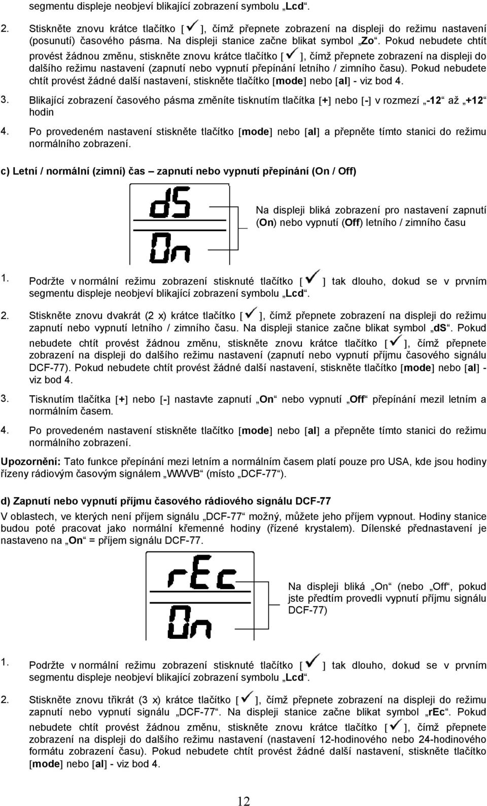 Pokud nebudete chtít provést žádnou změnu, stiskněte znovu krátce tlačítko [ ], čímž přepnete zobrazení na displeji do dalšího režimu nastavení (zapnutí nebo vypnutí přepínání letního / zimního času).