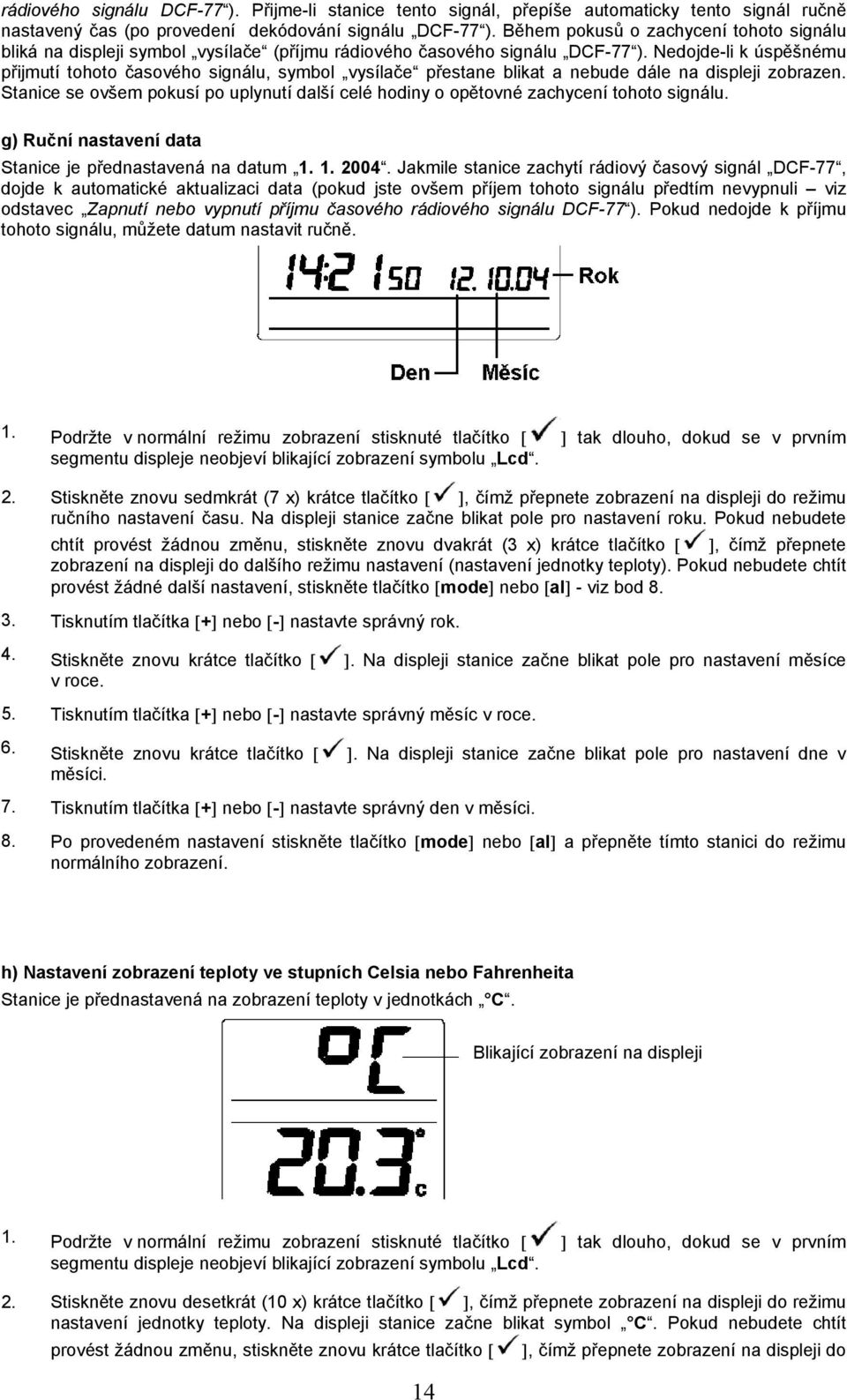 Nedojde-li k úspěšnému přijmutí tohoto časového signálu, symbol vysílače přestane blikat a nebude dále na displeji zobrazen.