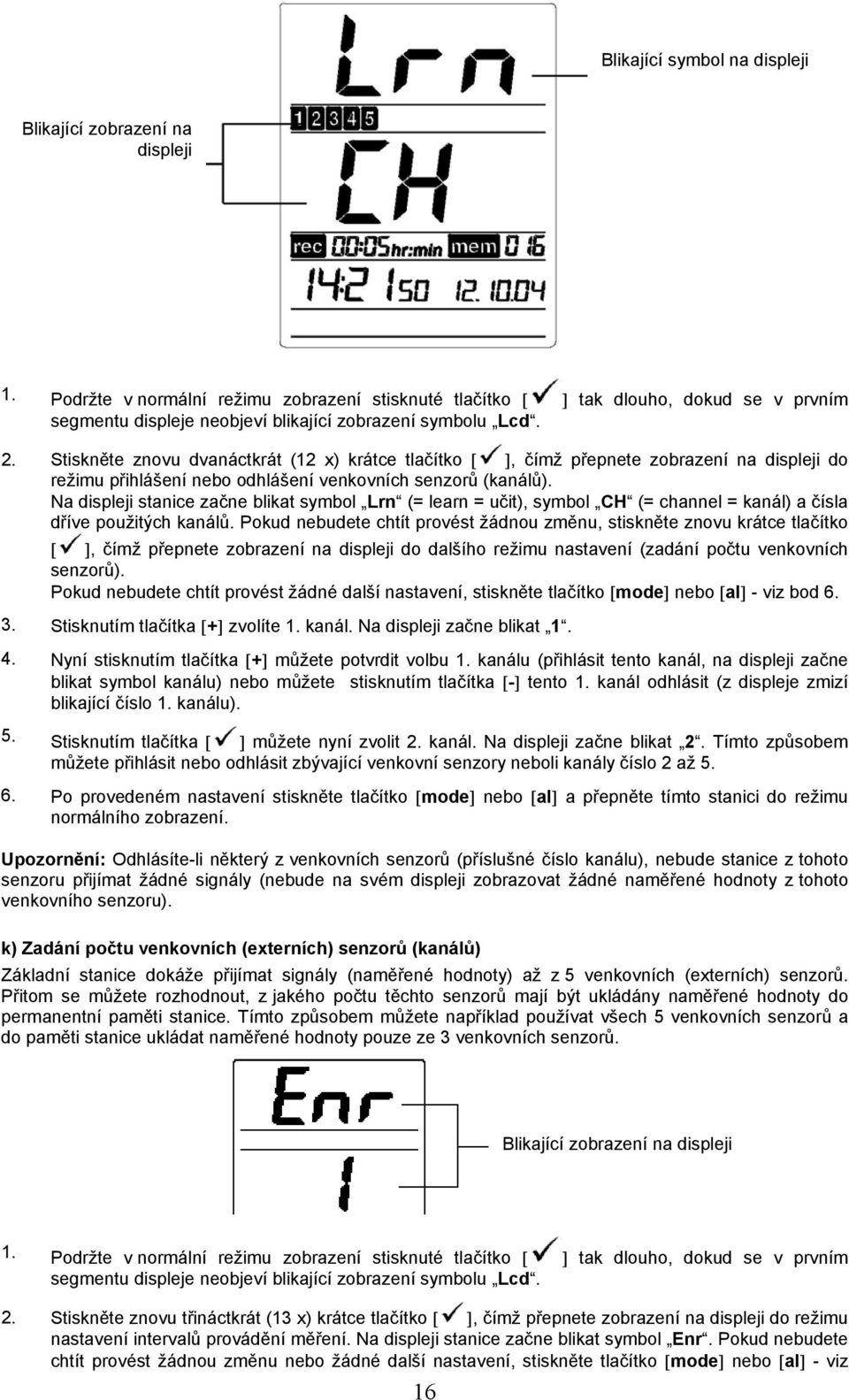 Stiskněte znovu dvanáctkrát (12 x) krátce tlačítko [ ], čímž přepnete zobrazení na displeji do režimu přihlášení nebo odhlášení venkovních senzorů (kanálů).