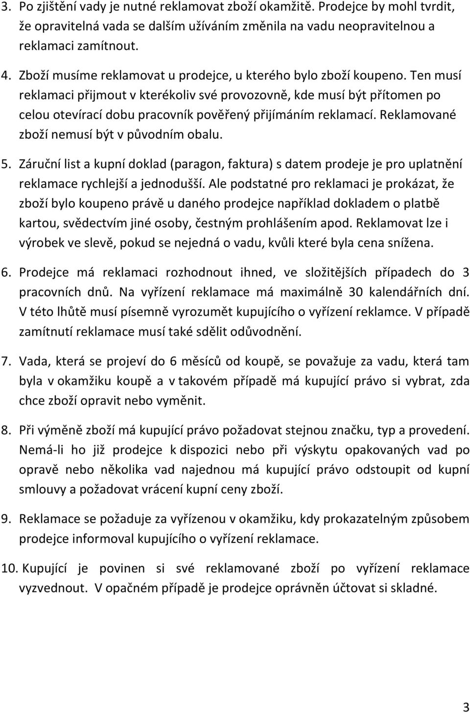 Ten musí reklamaci přijmout v kterékoliv své provozovně, kde musí být přítomen po celou otevírací dobu pracovník pověřený přijímáním reklamací. Reklamované zboží nemusí být v původním obalu. 5.