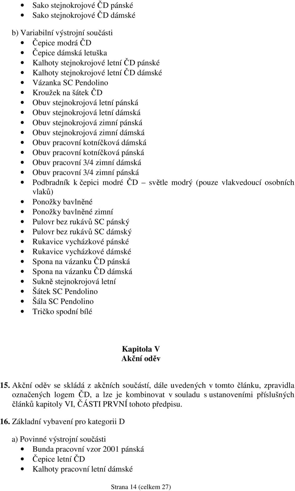 kotníčková dámská Obuv pracovní kotníčková pánská Obuv pracovní 3/4 zimní dámská Obuv pracovní 3/4 zimní pánská Podbradník k čepici modré ČD světle modrý (pouze vlakvedoucí osobních vlaků) Ponožky