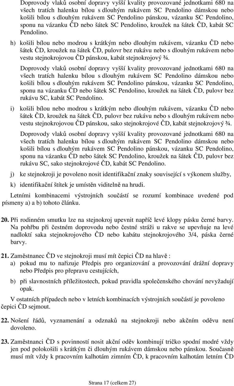 h) košili bílou nebo modrou s krátkým nebo dlouhým rukávem, vázanku ČD nebo šátek ČD, kroužek na šátek ČD, pulovr bez rukávu nebo s dlouhým rukávem nebo vestu stejnokrojovou ČD pánskou, kabát