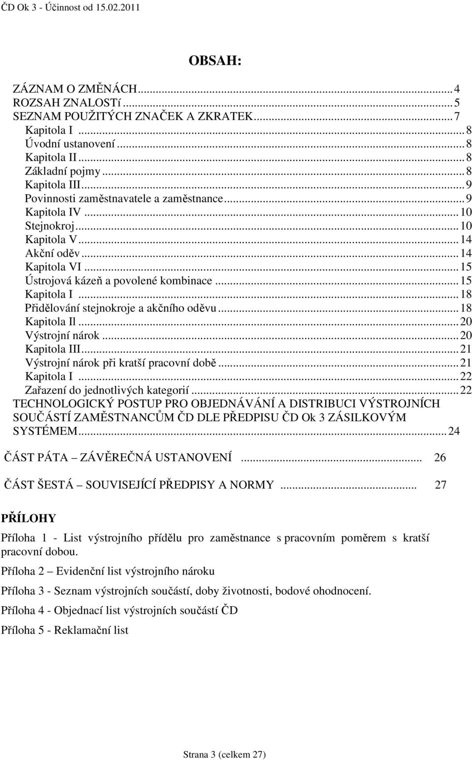 ..18 Přidělování stejnokroje a akčního oděvu...18 Kapitola Il...20 Výstrojní nárok...20 Kapitola III...21 Výstrojní nárok při kratší pracovní době...21 Kapitola I.