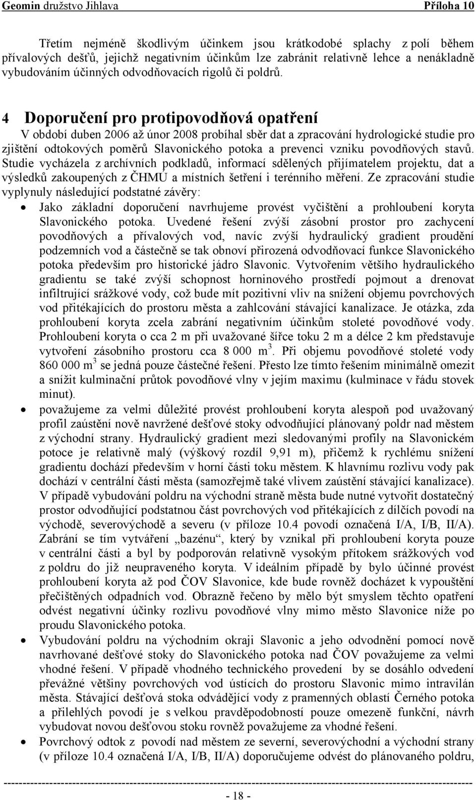 4 Doporučení pro protipovodňová opatření V období duben 2006 až únor 2008 probíhal sběr dat a zpracování hydrologické studie pro zjištění odtokových poměrů Slavonického potoka a prevenci vzniku