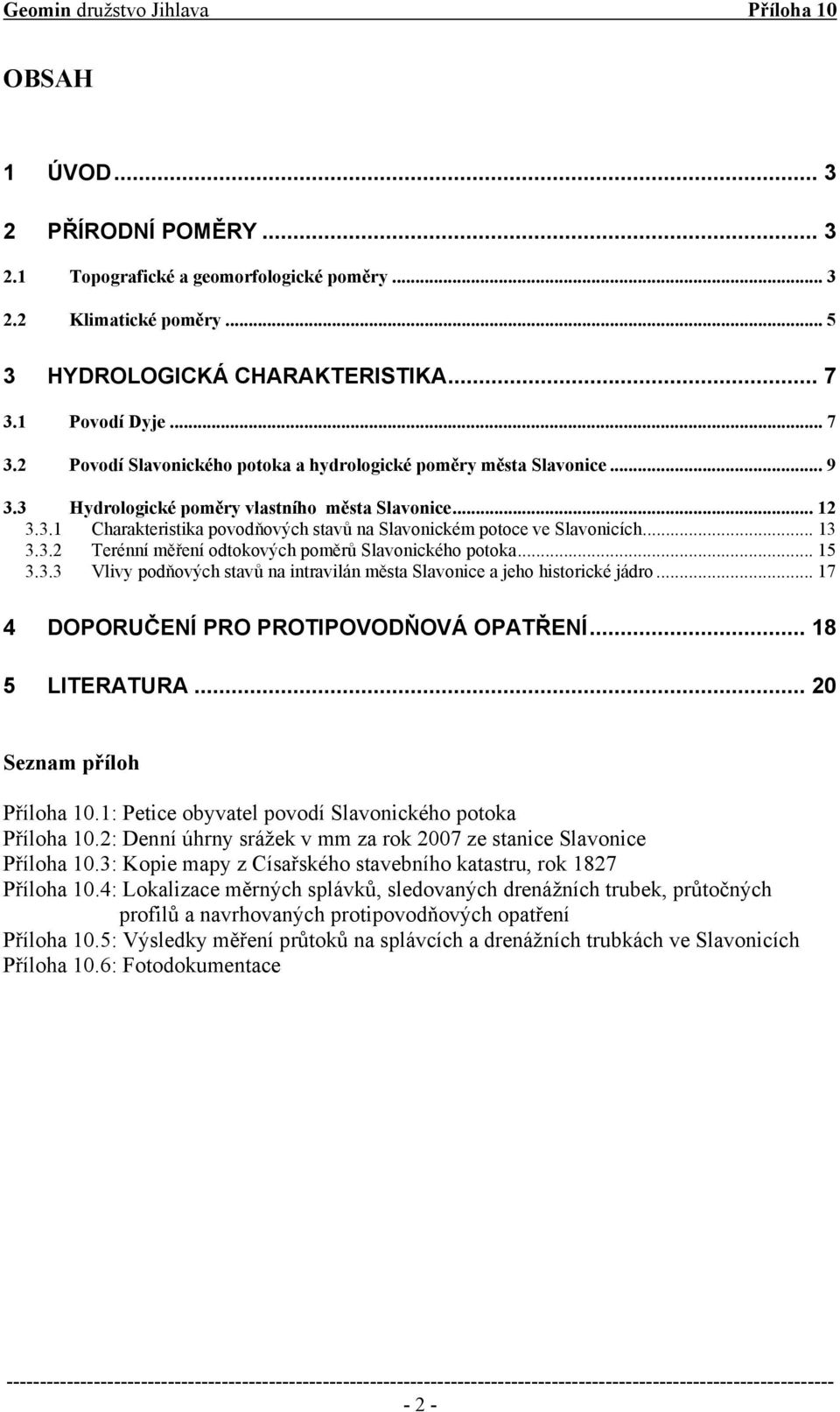 .. 13 3.3.2 Terénní měření odtokových poměrů Slavonického potoka... 15 3.3.3 Vlivy podňových stavů na intravilán města Slavonice a jeho historické jádro... 17 4 DOPORUČENÍ PRO PROTIPOVODŇOVÁ OPATŘENÍ.