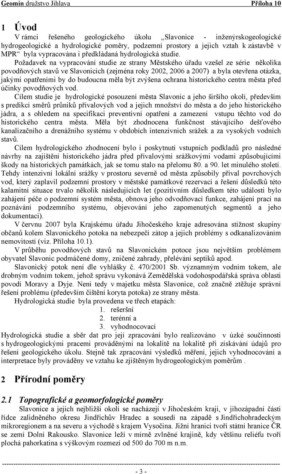 Požadavek na vypracování studie ze strany Městského úřadu vzešel ze série několika povodňových stavů ve Slavonicích (zejména roky 2002, 2006 a 2007) a byla otevřena otázka, jakými opatřeními by do