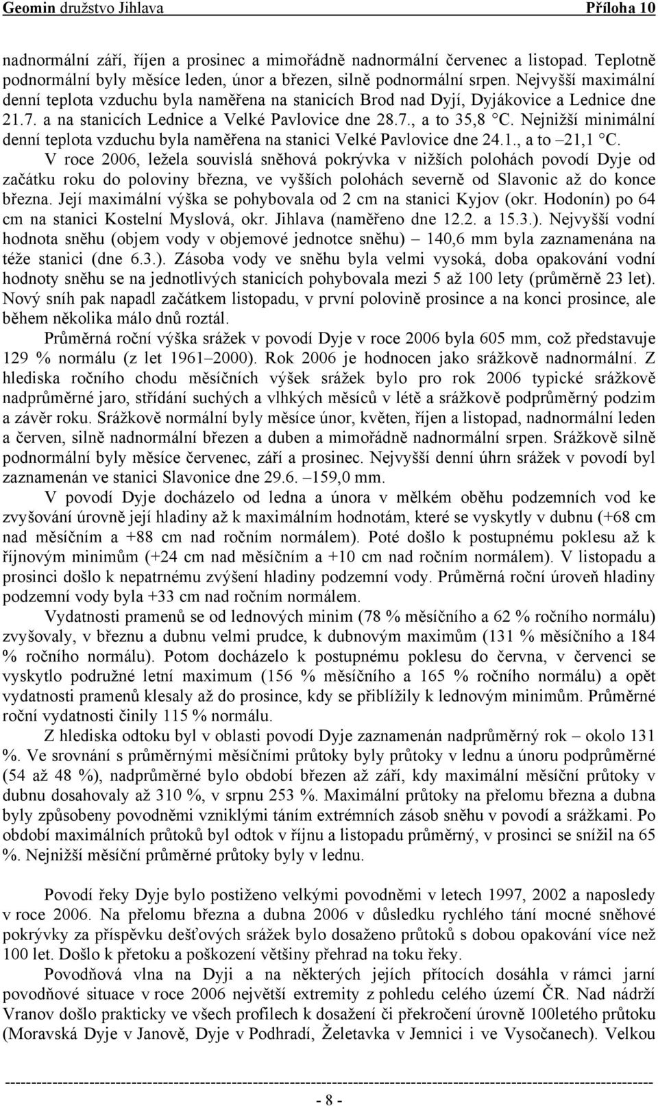 Nejnižší minimální denní teplota vzduchu byla naměřena na stanici Velké Pavlovice dne 24.1., a to 21,1 C.
