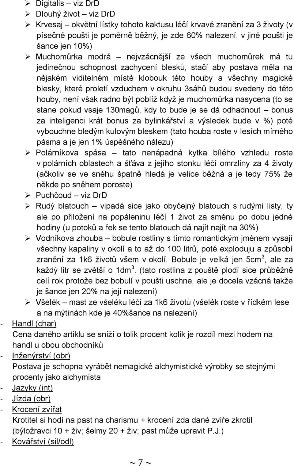 proletí vzduchem v okruhu 3sáhů budou svedeny do této houby, není však radno být poblíž když je muchomůrka nasycena (to se stane pokud vsaje 130magů, kdy to bude je se dá odhadnout bonus za