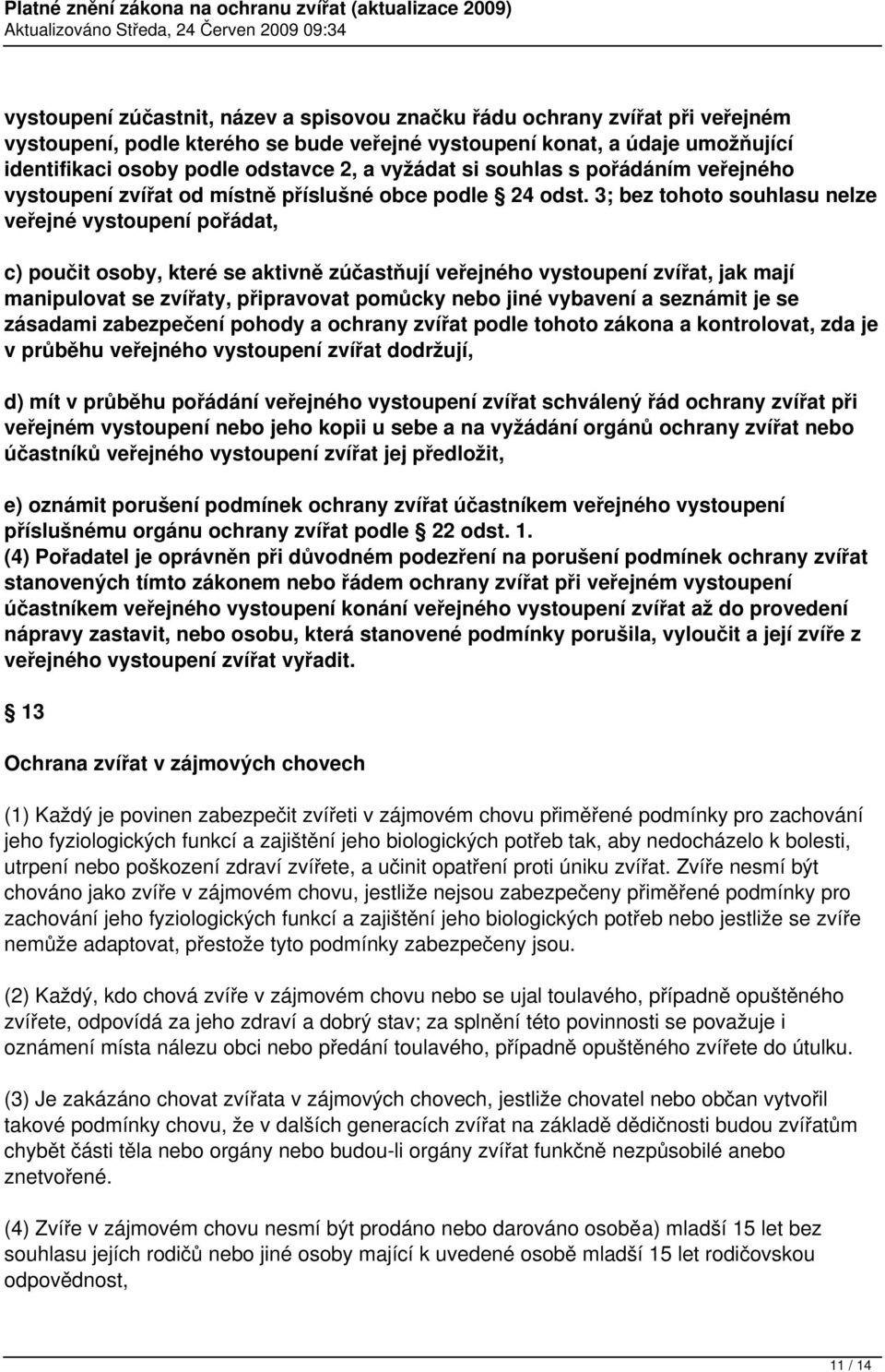 3; bez tohoto souhlasu nelze veřejné vystoupení pořádat, c) poučit osoby, které se aktivně zúčastňují veřejného vystoupení zvířat, jak mají manipulovat se zvířaty, připravovat pomůcky nebo jiné