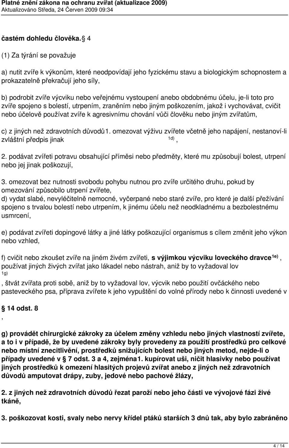 vystoupení anebo obdobnému účelu, je-li toto pro zvíře spojeno s bolestí, utrpením, zraněním nebo jiným poškozením, jakož i vychovávat, cvičit nebo účelově používat zvíře k agresivnímu chování vůči