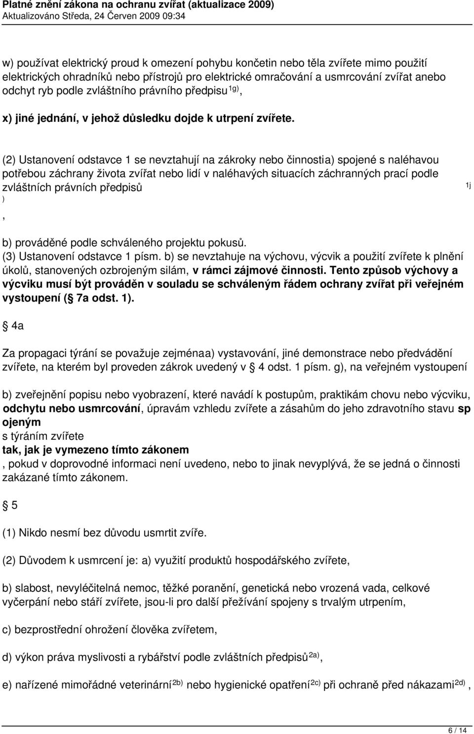 (2) Ustanovení odstavce 1 se nevztahují na zákroky nebo činnostia) spojené s naléhavou potřebou záchrany života zvířat nebo lidí v naléhavých situacích záchranných prací podle zvláštních právních