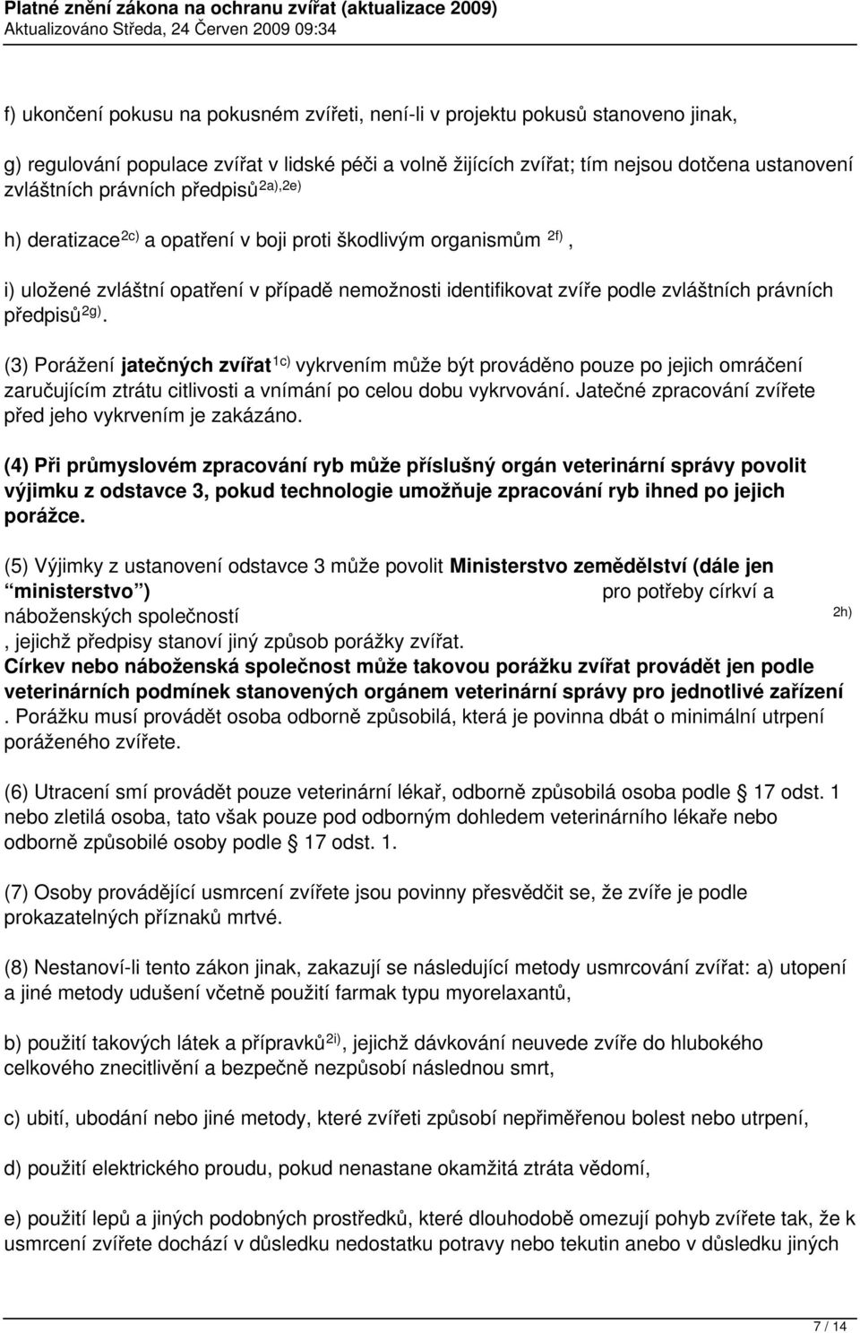 2g). (3) Porážení jatečných zvířat 1c) vykrvením může být prováděno pouze po jejich omráčení zaručujícím ztrátu citlivosti a vnímání po celou dobu vykrvování.